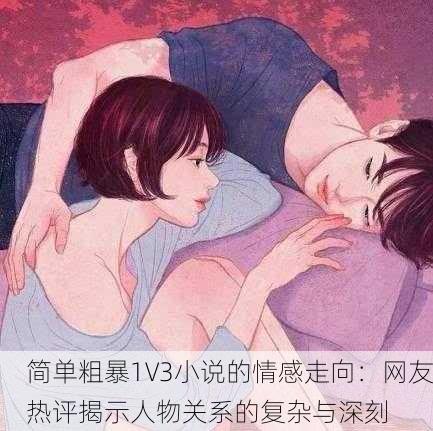 简单粗暴1V3小说的情感走向：网友热评揭示人物关系的复杂与深刻