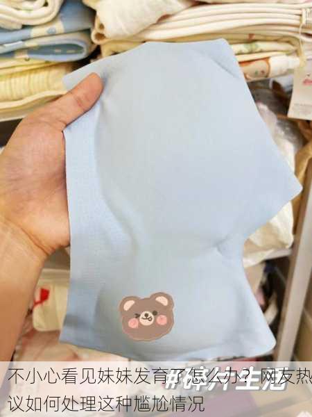 不小心看见妹妹发育了怎么办？网友热议如何处理这种尴尬情况