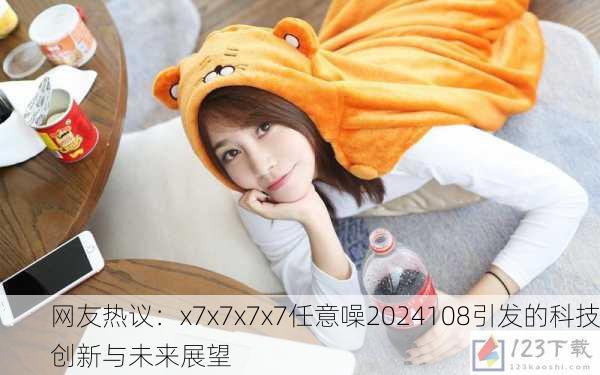 网友热议：x7x7x7x7任意噪2024108引发的科技创新与未来展望