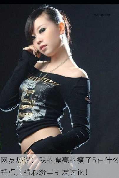 网友热议：我的漂亮的瘦子5有什么特点，精彩纷呈引发讨论！