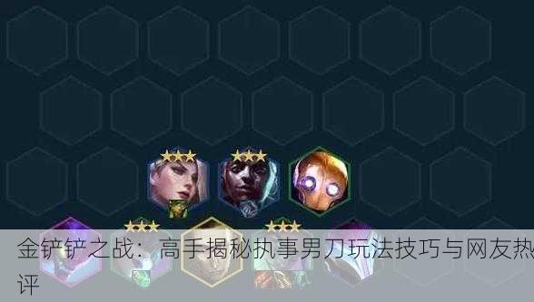 金铲铲之战：高手揭秘执事男刀玩法技巧与网友热评