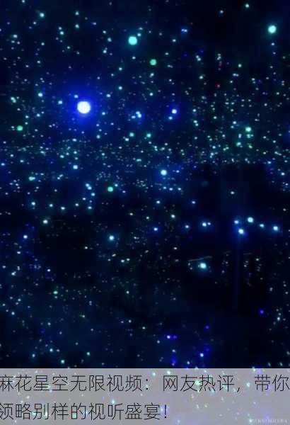 麻花星空无限视频：网友热评，带你领略别样的视听盛宴！