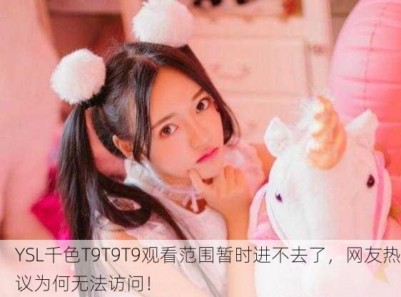 YSL千色T9T9T9观看范围暂时进不去了，网友热议为何无法访问！