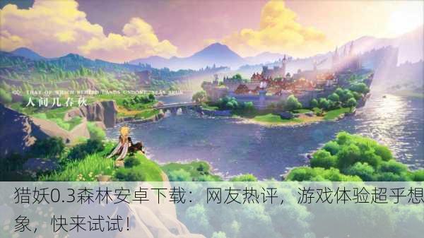 猎妖0.3森林安卓下载：网友热评，游戏体验超乎想象，快来试试！