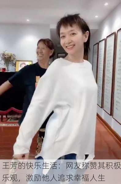 王芳的快乐生活：网友称赞其积极乐观，激励他人追求幸福人生