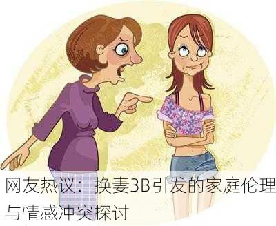 网友热议：换妻3B引发的家庭伦理与情感冲突探讨