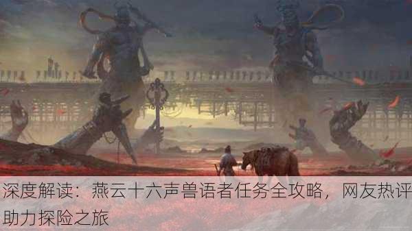 深度解读：燕云十六声兽语者任务全攻略，网友热评助力探险之旅