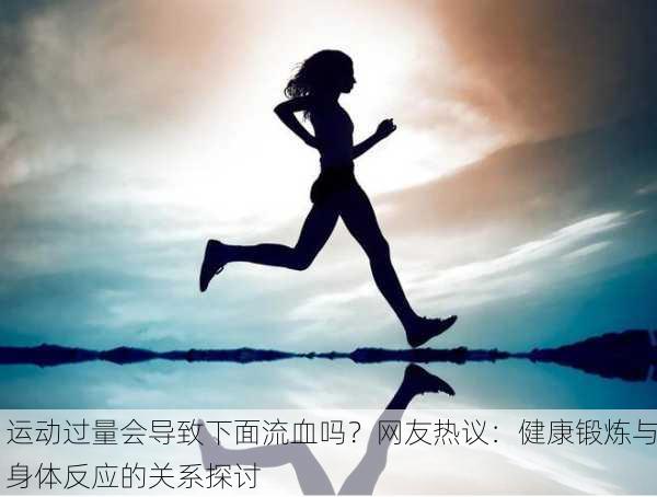 运动过量会导致下面流血吗？网友热议：健康锻炼与身体反应的关系探讨