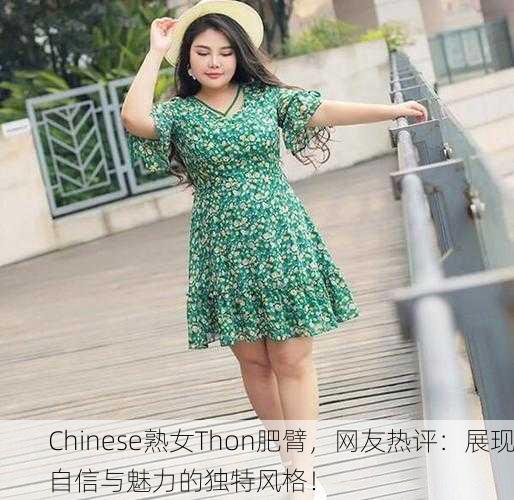 Chinese熟女Thon肥臂，网友热评：展现自信与魅力的独特风格！