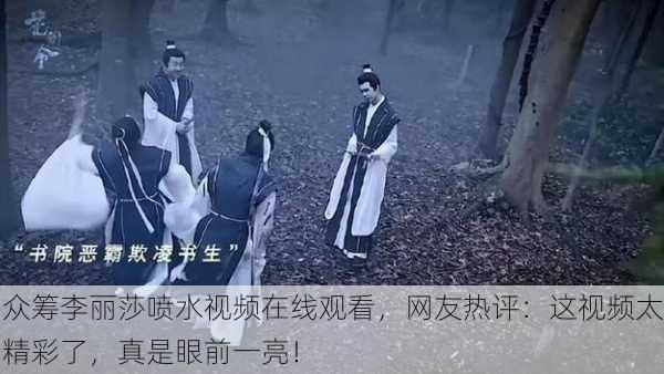 众筹李丽莎喷水视频在线观看，网友热评：这视频太精彩了，真是眼前一亮！