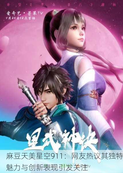 麻豆天美星空911：网友热议其独特魅力与创新表现引发关注