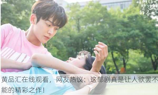 黄品汇在线观看，网友热议：这部剧真是让人欲罢不能的精彩之作！