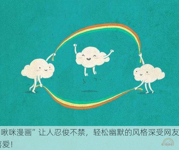 “啾咪漫画”让人忍俊不禁，轻松幽默的风格深受网友喜爱！