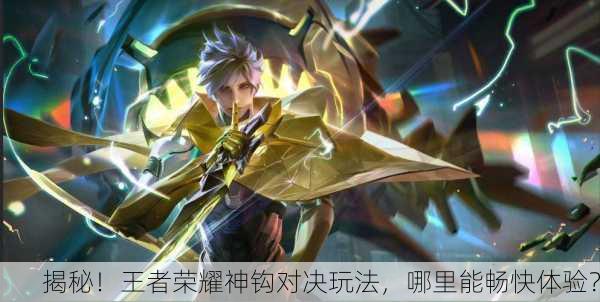 揭秘！王者荣耀神钩对决玩法，哪里能畅快体验？