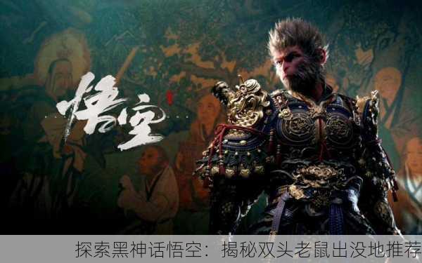 探索黑神话悟空：揭秘双头老鼠出没地推荐