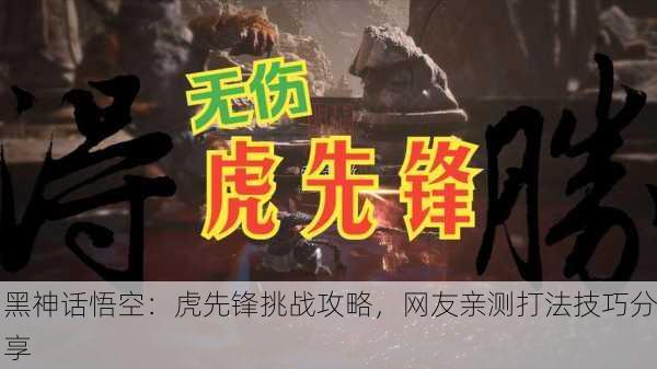黑神话悟空：虎先锋挑战攻略，网友亲测打法技巧分享