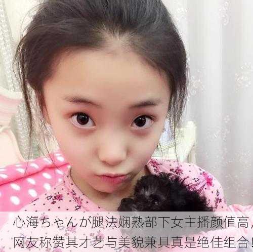 心海ちゃんが腿法娴熟部下女主播颜值高，网友称赞其才艺与美貌兼具真是绝佳组合！