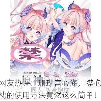 网友热评：珊瑚宫心海开襟抱枕的使用方法竟然这么简单！