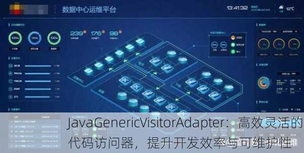 JavaGenericVisitorAdapter：高效灵活的代码访问器，提升开发效率与可维护性