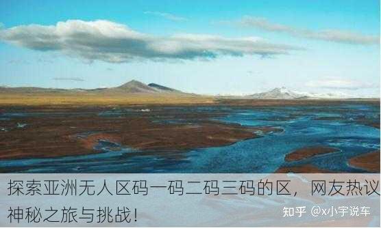 探索亚洲无人区码一码二码三码的区，网友热议神秘之旅与挑战！