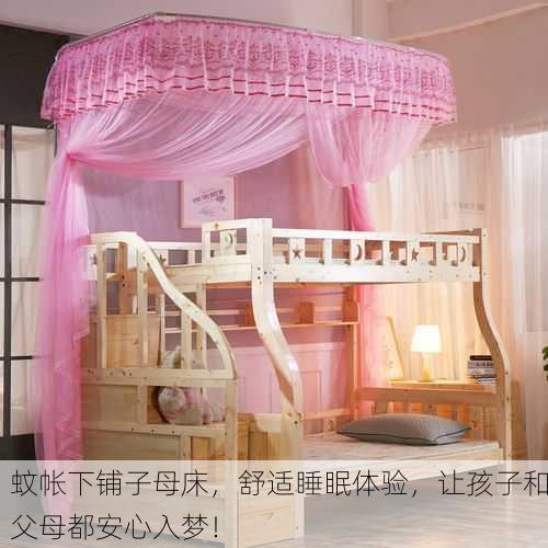 蚊帐下铺子母床，舒适睡眠体验，让孩子和父母都安心入梦！