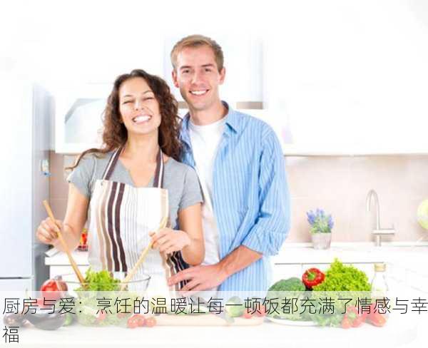 厨房与爱：烹饪的温暖让每一顿饭都充满了情感与幸福