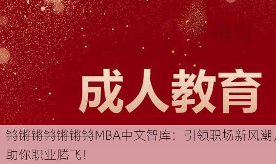 锵锵锵锵锵锵锵MBA中文智库：引领职场新风潮，助你职业腾飞！