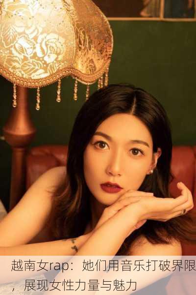 越南女rap：她们用音乐打破界限，展现女性力量与魅力