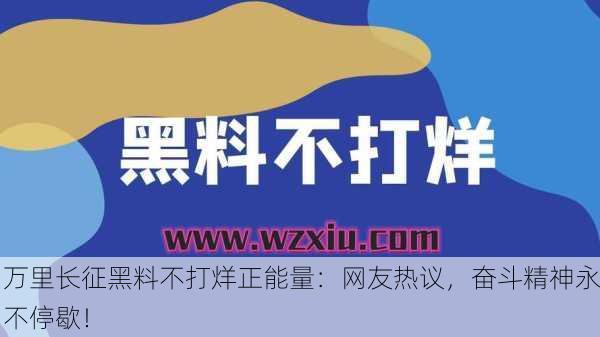 万里长征黑料不打烊正能量：网友热议，奋斗精神永不停歇！