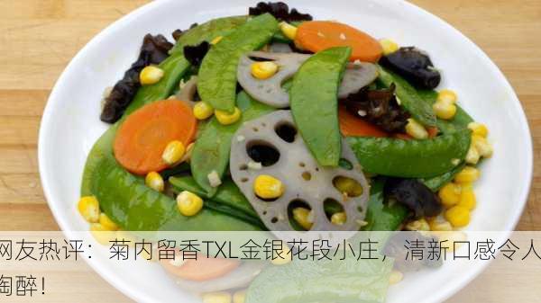 网友热评：菊内留香TXL金银花段小庄，清新口感令人陶醉！