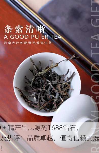 99国精产品灬源码1688钻石，网友热评：品质卓越，值得信赖的选择！