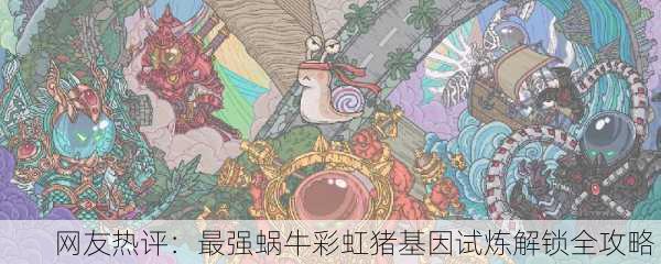 网友热评：最强蜗牛彩虹猪基因试炼解锁全攻略！