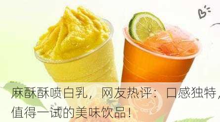 麻酥酥喷白乳，网友热评：口感独特，值得一试的美味饮品！