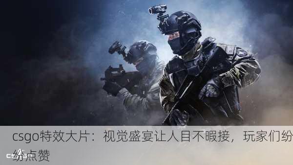 csgo特效大片：视觉盛宴让人目不暇接，玩家们纷纷点赞