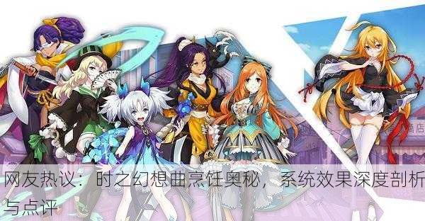 网友热议：时之幻想曲烹饪奥秘，系统效果深度剖析与点评