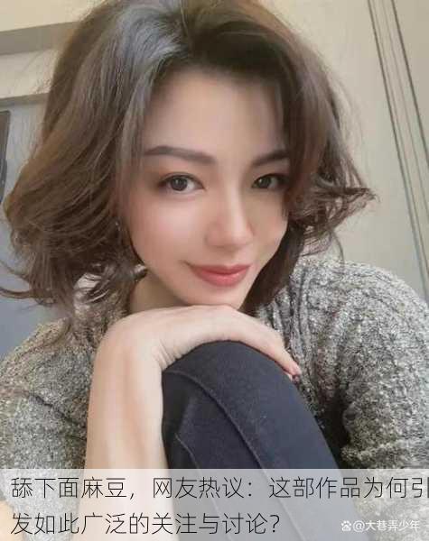 舔下面麻豆，网友热议：这部作品为何引发如此广泛的关注与讨论？