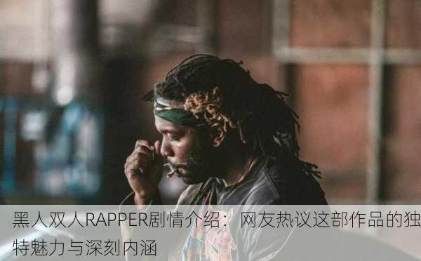 黑人双人RAPPER剧情介绍：网友热议这部作品的独特魅力与深刻内涵