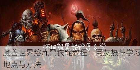 魔兽世界熔炼黑铁锭教程：网友热荐学习地点与方法