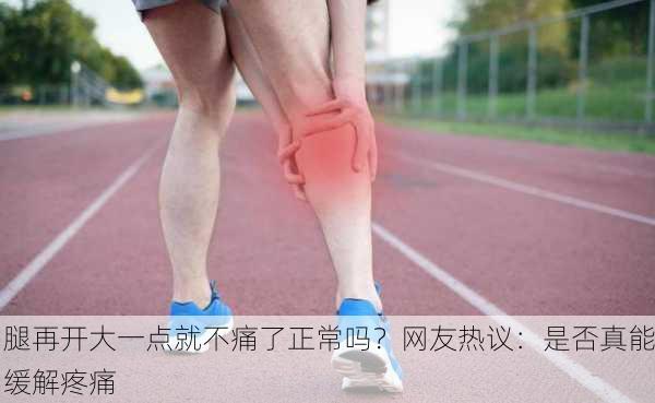 腿再开大一点就不痛了正常吗？网友热议：是否真能缓解疼痛