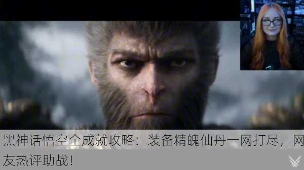 黑神话悟空全成就攻略：装备精魄仙丹一网打尽，网友热评助战！