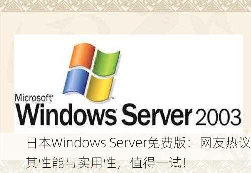 日本Windows Server免费版：网友热议其性能与实用性，值得一试！