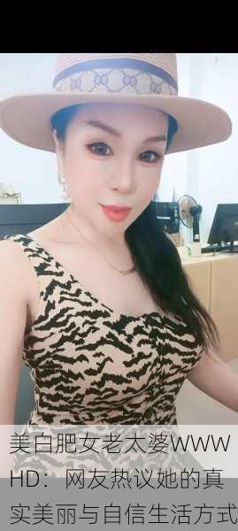 美白肥女老太婆WWWHD：网友热议她的真实美丽与自信生活方式