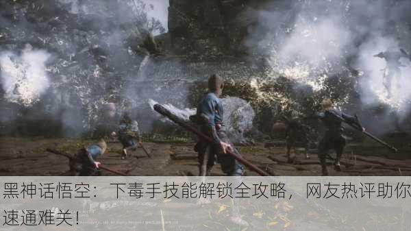 黑神话悟空：下毒手技能解锁全攻略，网友热评助你速通难关！