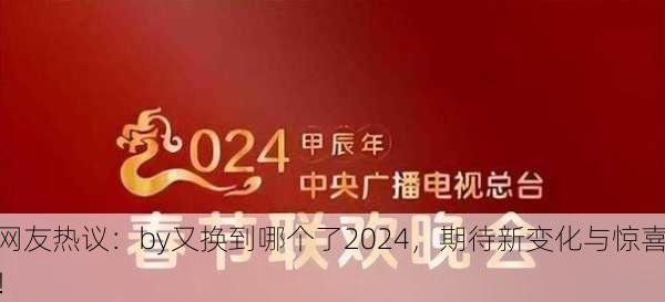 网友热议：by又换到哪个了2024，期待新变化与惊喜！