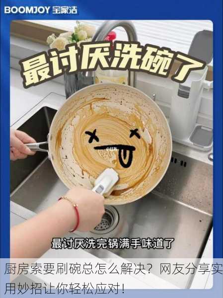 厨房索要刷碗总怎么解决？网友分享实用妙招让你轻松应对！