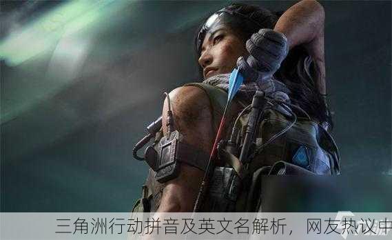 三角洲行动拼音及英文名解析，网友热议中