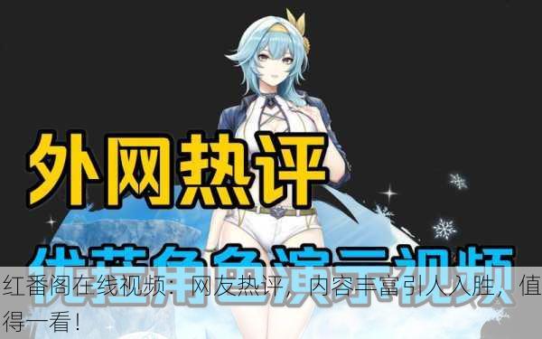 红番阁在线视频：网友热评，内容丰富引人入胜，值得一看！