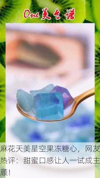 麻花天美星空果冻糖心，网友热评：甜蜜口感让人一试成主顾！