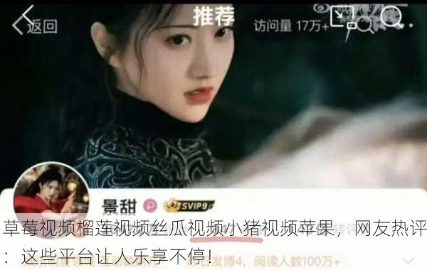 草莓视频榴莲视频丝瓜视频小猪视频苹果，网友热评：这些平台让人乐享不停！