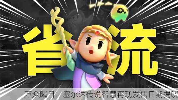 万众瞩目！塞尔达传说智慧再现发售日期揭晓